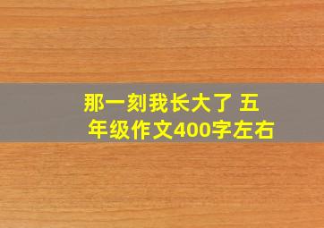 那一刻我长大了 五年级作文400字左右